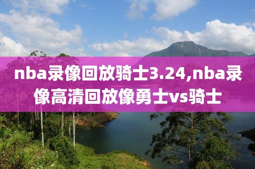 nba录像回放骑士3.24,nba录像高清回放像勇士vs骑士-第1张图片-雷速体育