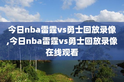 今日nba雷霆vs勇士回放录像,今日nba雷霆vs勇士回放录像在线观看-第1张图片-雷速体育