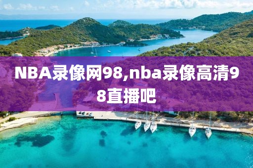 NBA录像网98,nba录像高清98直播吧-第1张图片-雷速体育