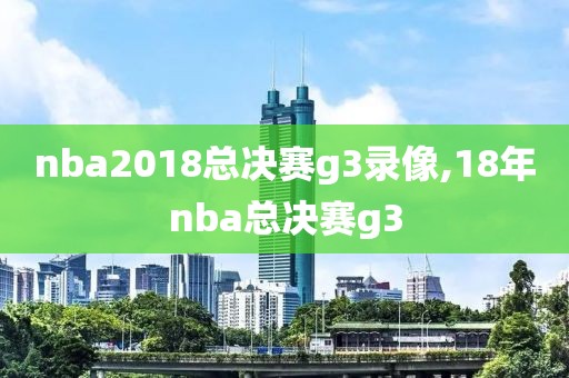 nba2018总决赛g3录像,18年nba总决赛g3-第1张图片-雷速体育