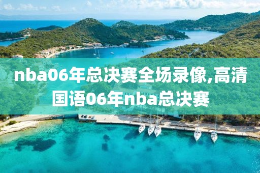 nba06年总决赛全场录像,高清国语06年nba总决赛-第1张图片-雷速体育