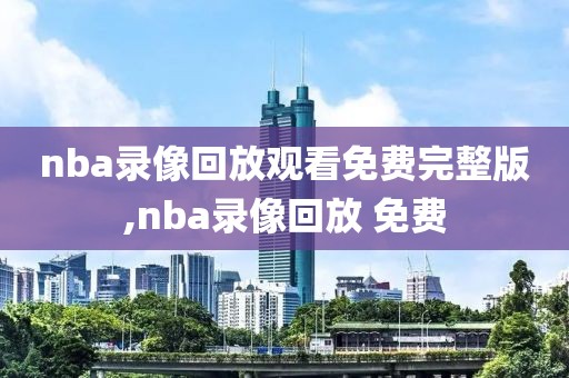 nba录像回放观看免费完整版,nba录像回放 免费-第1张图片-雷速体育