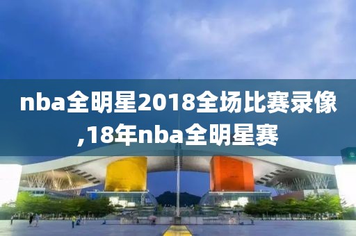 nba全明星2018全场比赛录像,18年nba全明星赛-第1张图片-雷速体育