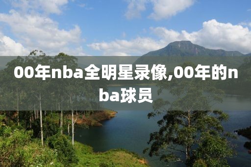 00年nba全明星录像,00年的nba球员-第1张图片-雷速体育