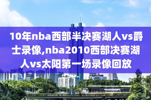 10年nba西部半决赛湖人vs爵士录像,nba2010西部决赛湖人vs太阳第一场录像回放-第1张图片-雷速体育