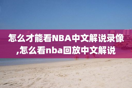 怎么才能看NBA中文解说录像,怎么看nba回放中文解说-第1张图片-雷速体育