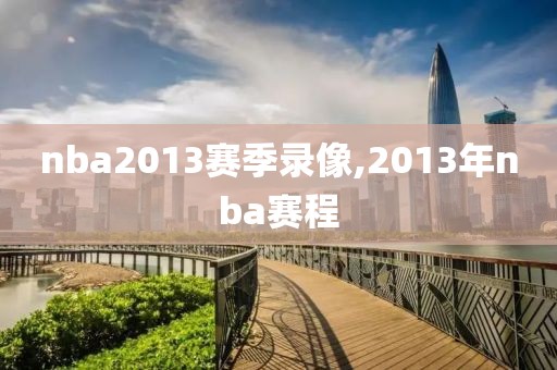 nba2013赛季录像,2013年nba赛程-第1张图片-雷速体育