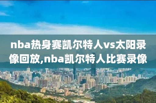 nba热身赛凯尔特人vs太阳录像回放,nba凯尔特人比赛录像-第1张图片-雷速体育