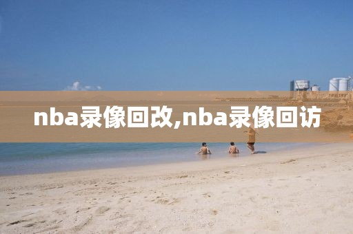 nba录像回改,nba录像回访-第1张图片-雷速体育