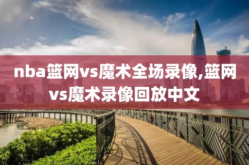 nba篮网vs魔术全场录像,篮网vs魔术录像回放中文-第1张图片-雷速体育