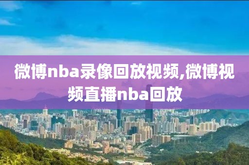 微博nba录像回放视频,微博视频直播nba回放-第1张图片-雷速体育