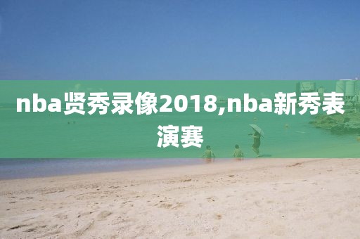 nba贤秀录像2018,nba新秀表演赛-第1张图片-雷速体育