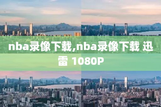 nba录像下载,nba录像下载 迅雷 1080P-第1张图片-雷速体育