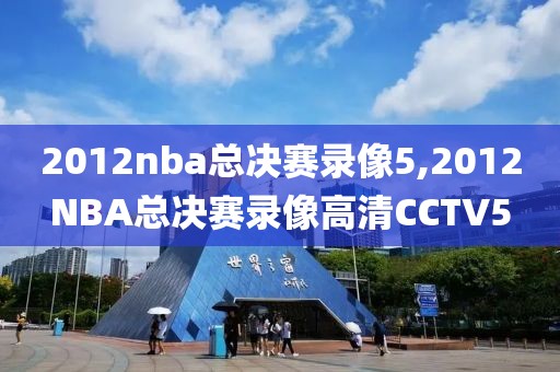 2012nba总决赛录像5,2012NBA总决赛录像高清CCTV5-第1张图片-雷速体育