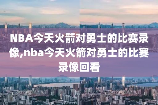 NBA今天火箭对勇士的比赛录像,nba今天火箭对勇士的比赛录像回看-第1张图片-雷速体育