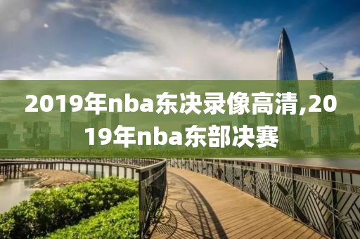 2019年nba东决录像高清,2019年nba东部决赛-第1张图片-雷速体育