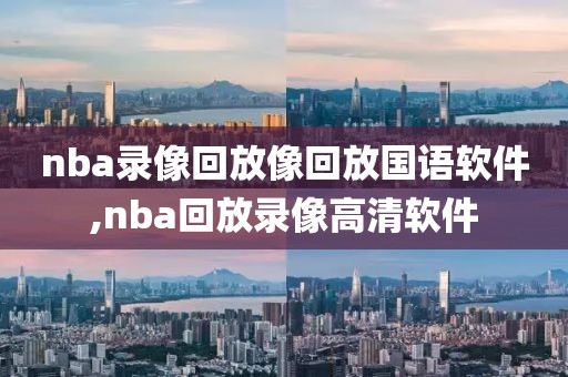 nba录像回放像回放国语软件,nba回放录像高清软件-第1张图片-雷速体育