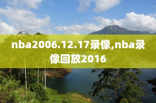 nba2006.12.17录像,nba录像回放2016-第1张图片-雷速体育