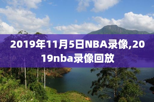 2019年11月5日NBA录像,2019nba录像回放-第1张图片-雷速体育