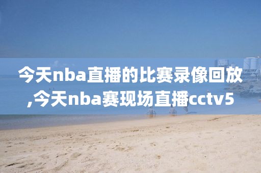 今天nba直播的比赛录像回放,今天nba赛现场直播cctv5-第1张图片-雷速体育