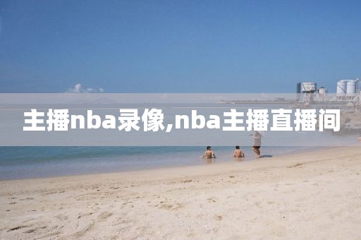 主播nba录像,nba主播直播间-第1张图片-雷速体育