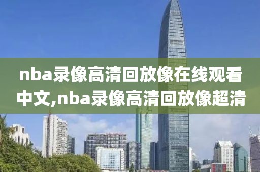 nba录像高清回放像在线观看中文,nba录像高清回放像超清-第1张图片-雷速体育