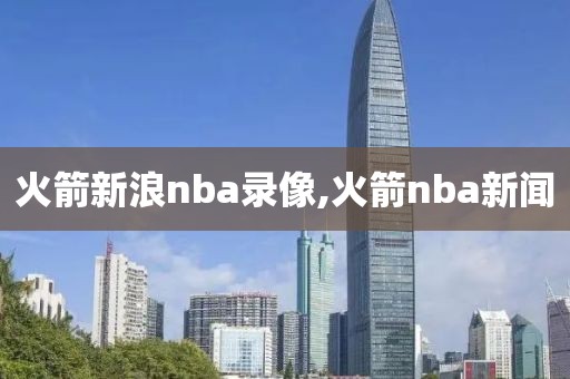 火箭新浪nba录像,火箭nba新闻-第1张图片-雷速体育