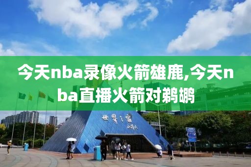 今天nba录像火箭雄鹿,今天nba直播火箭对鹈鹕-第1张图片-雷速体育