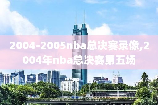 2004-2005nba总决赛录像,2004年nba总决赛第五场-第1张图片-雷速体育