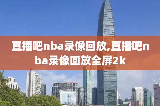 直播吧nba录像回放,直播吧nba录像回放全屏2k-第1张图片-雷速体育