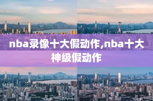 nba录像十大假动作,nba十大神级假动作-第1张图片-雷速体育