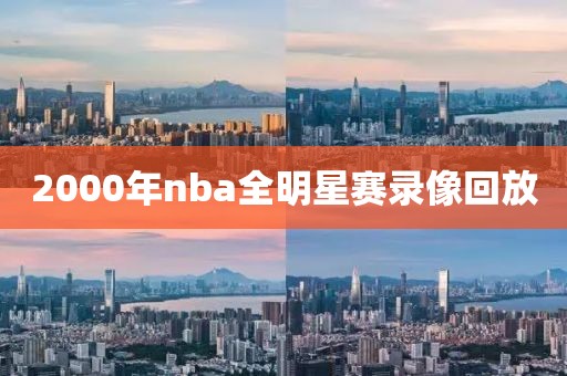 2000年nba全明星赛录像回放-第1张图片-雷速体育