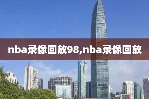 nba录像回放98,nba录像回放-第1张图片-雷速体育