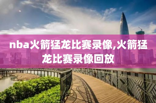 nba火箭猛龙比赛录像,火箭猛龙比赛录像回放-第1张图片-雷速体育