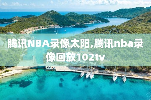 腾讯NBA录像太阳,腾讯nba录像回放102tv-第1张图片-雷速体育