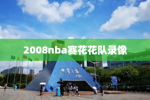 2008nba赛花花队录像-第1张图片-雷速体育