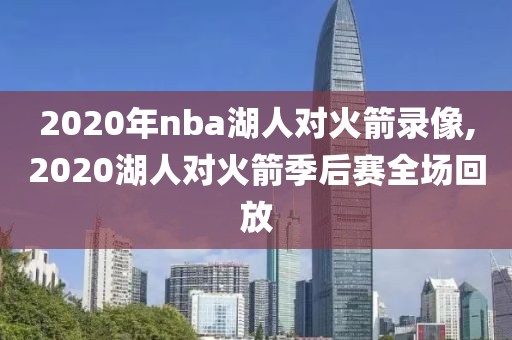 2020年nba湖人对火箭录像,2020湖人对火箭季后赛全场回放-第1张图片-雷速体育