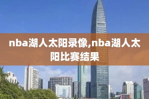 nba湖人太阳录像,nba湖人太阳比赛结果-第1张图片-雷速体育