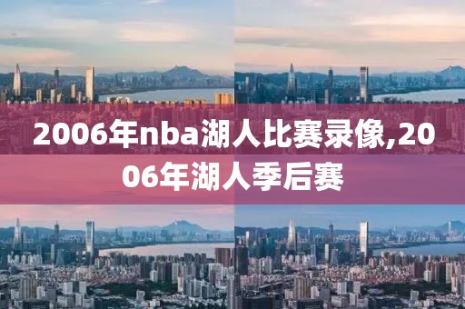 2006年nba湖人比赛录像,2006年湖人季后赛-第1张图片-雷速体育