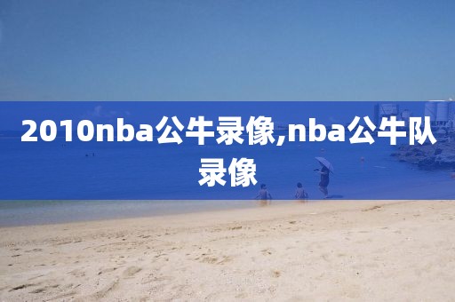 2010nba公牛录像,nba公牛队录像-第1张图片-雷速体育