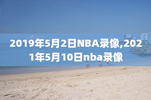 2019年5月2日NBA录像,2021年5月10日nba录像-第1张图片-雷速体育