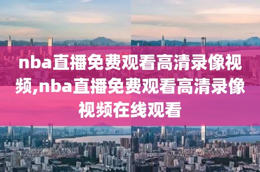 nba直播免费观看高清录像视频,nba直播免费观看高清录像视频在线观看-第1张图片-雷速体育