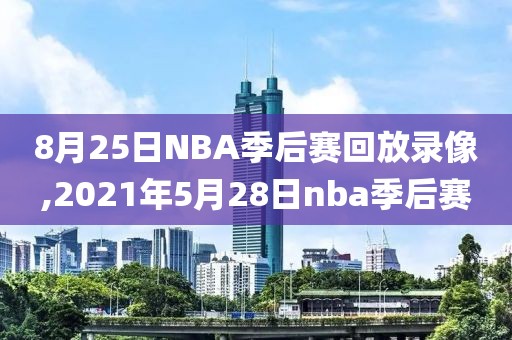 8月25日NBA季后赛回放录像,2021年5月28日nba季后赛-第1张图片-雷速体育