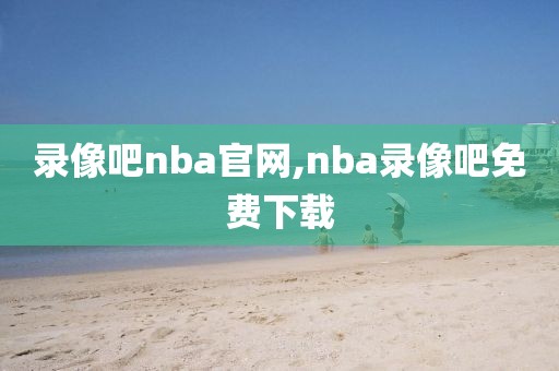 录像吧nba官网,nba录像吧免费下载-第1张图片-雷速体育