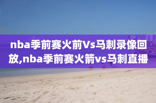 nba季前赛火前Vs马刺录像回放,nba季前赛火箭vs马刺直播-第1张图片-雷速体育