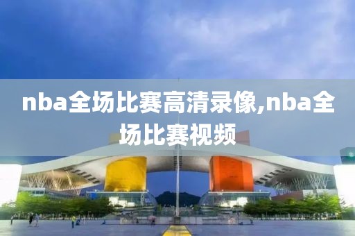 nba全场比赛高清录像,nba全场比赛视频-第1张图片-雷速体育