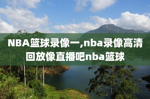 NBA篮球录像一,nba录像高清回放像直播吧nba篮球-第1张图片-雷速体育