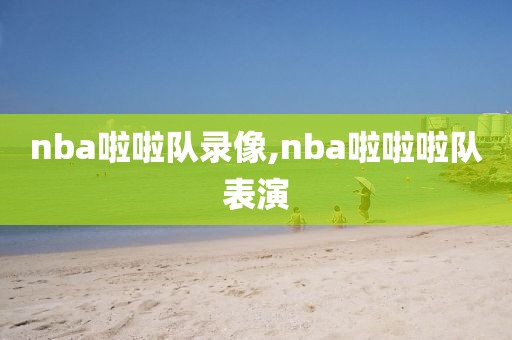 nba啦啦队录像,nba啦啦啦队表演-第1张图片-雷速体育