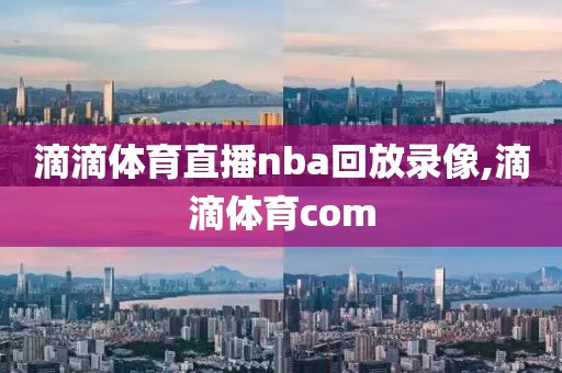 滴滴体育直播nba回放录像,滴滴体育com-第1张图片-雷速体育