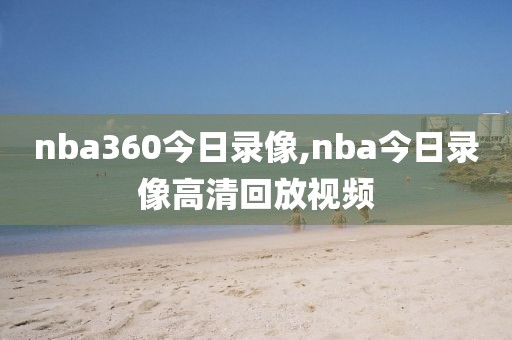 nba360今日录像,nba今日录像高清回放视频-第1张图片-雷速体育